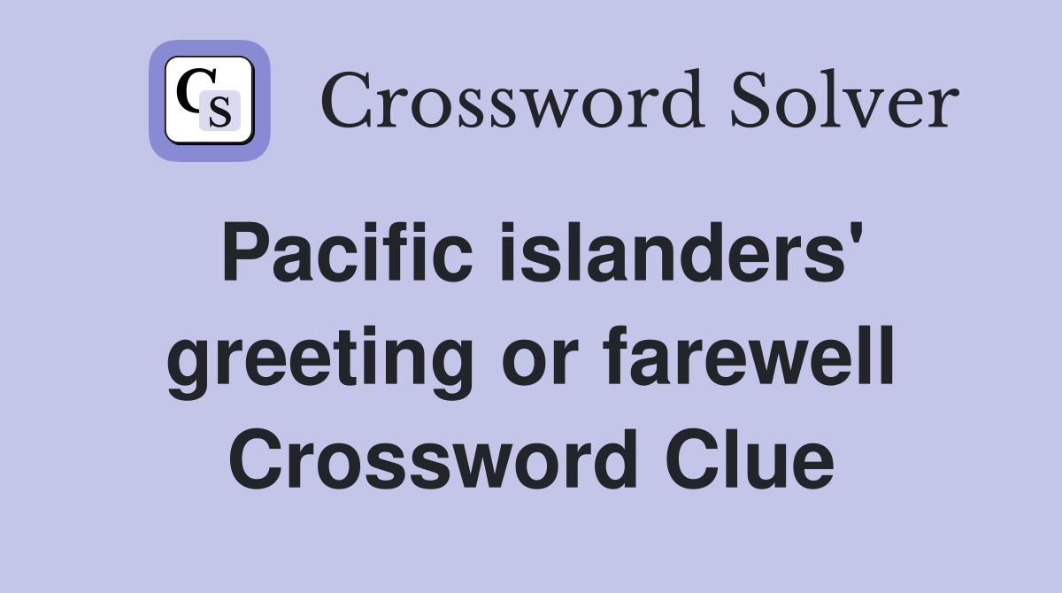Pacific islanders' greeting or farewell Crossword Clue