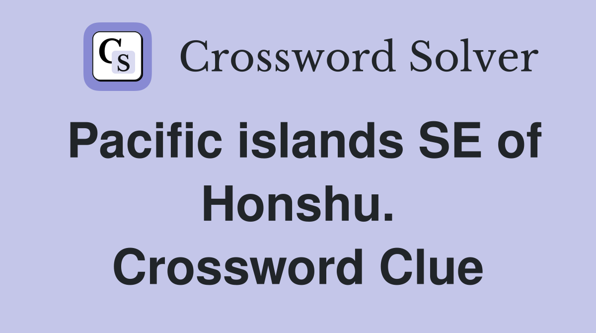 Pacific islands SE of Honshu. Crossword Clue