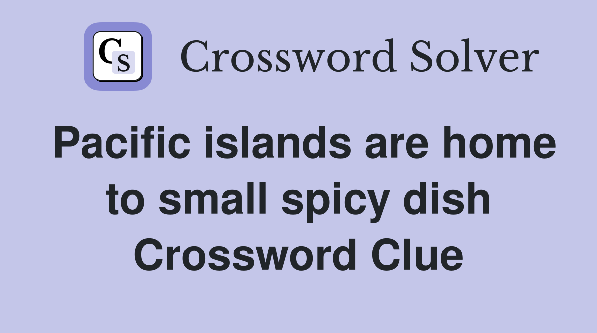 Pacific islands are home to small spicy dish Crossword Clue
