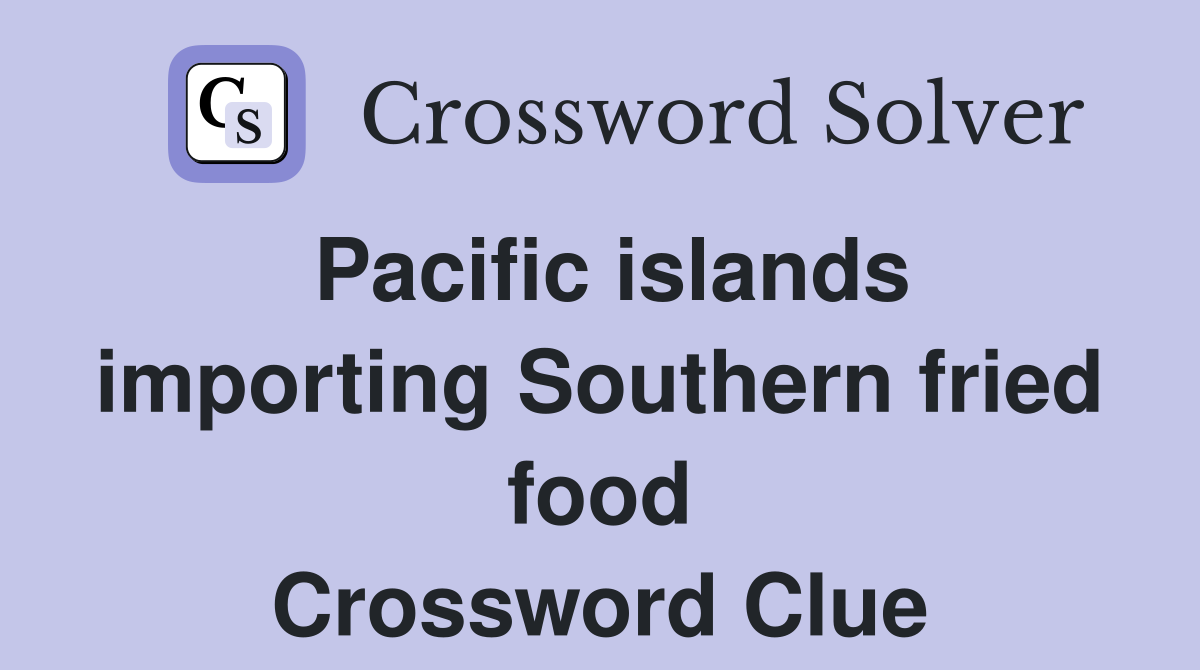 Pacific islands importing Southern fried food Crossword Clue