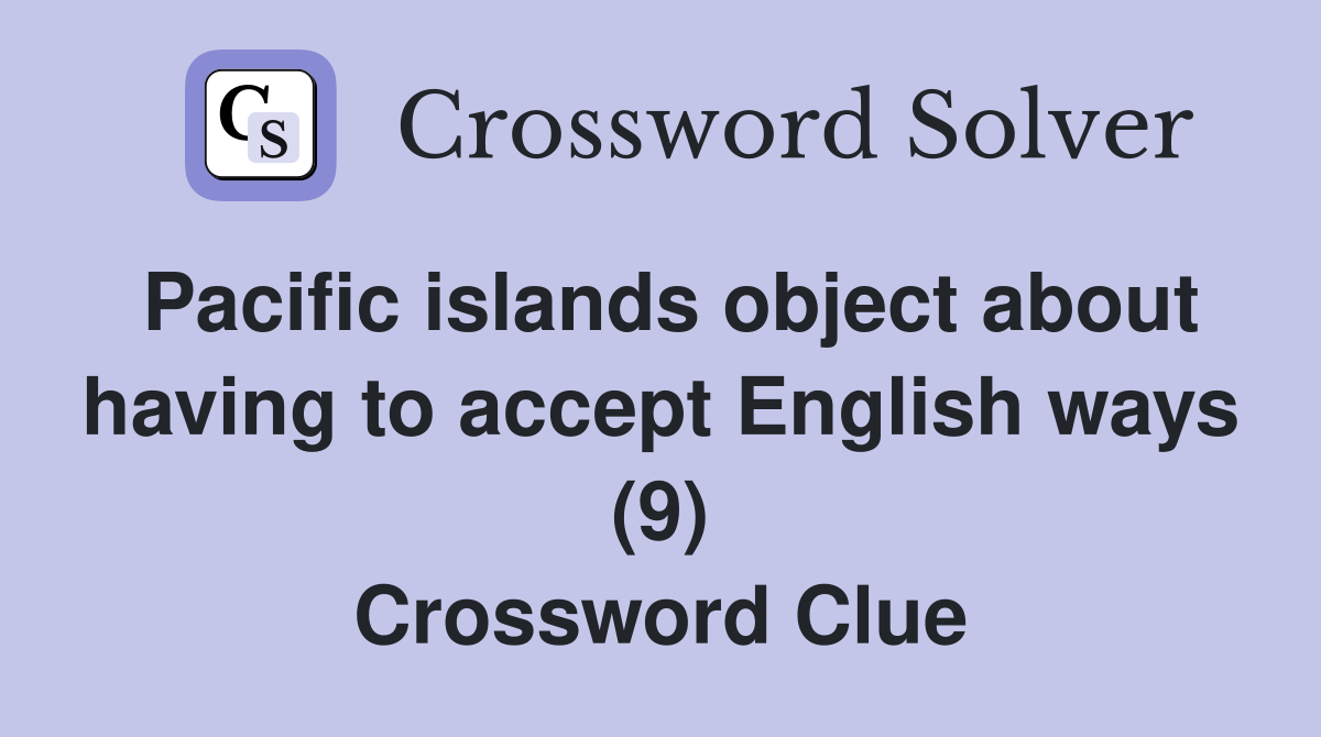 Pacific islands object about having to accept English ways (9) Crossword Clue
