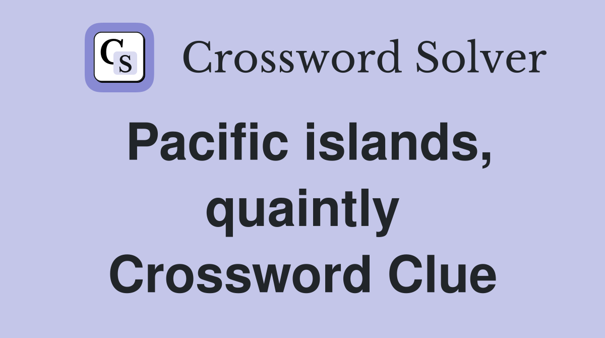 Pacific islands, quaintly Crossword Clue