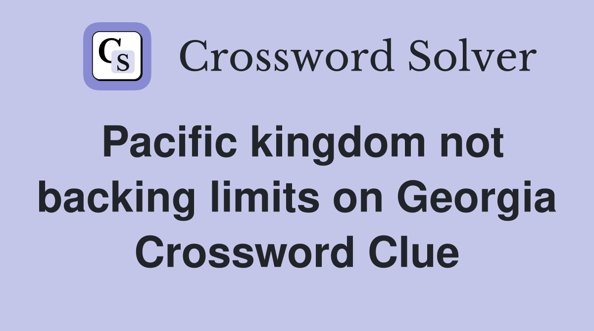 Pacific kingdom not backing limits on Georgia Crossword Clue