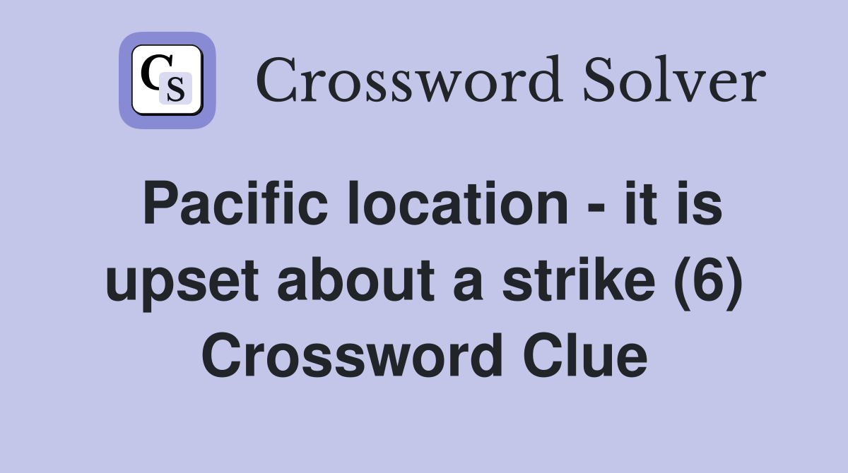Pacific location - it is upset about a strike (6) Crossword Clue