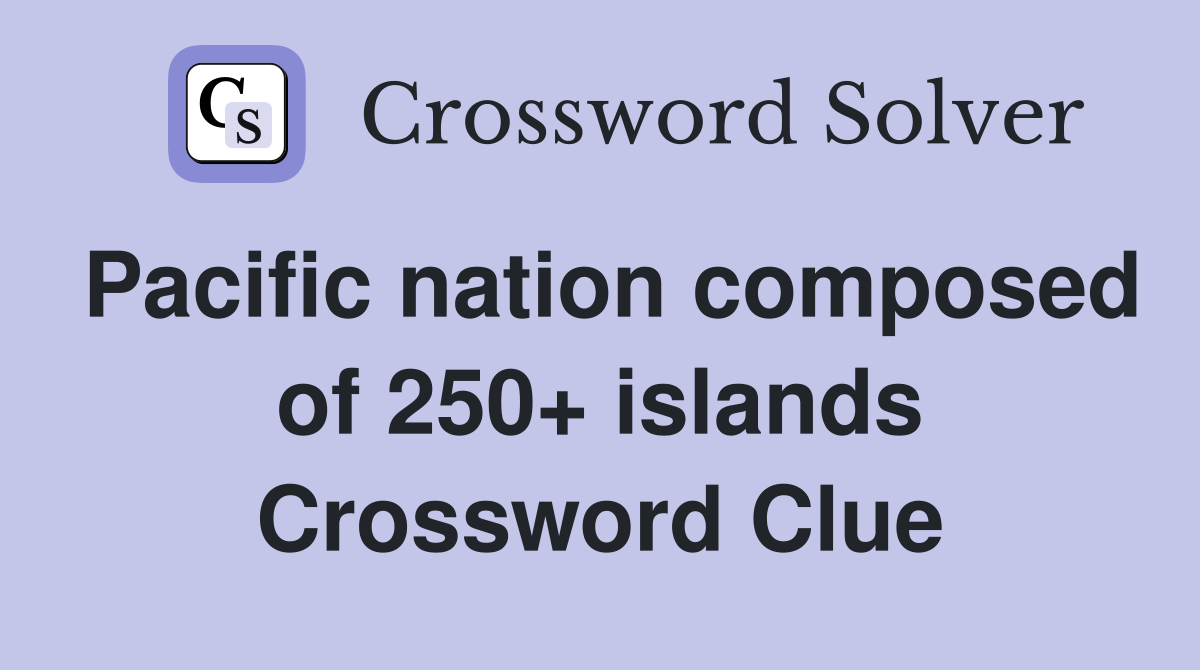 Pacific nation composed of 250+ islands Crossword Clue