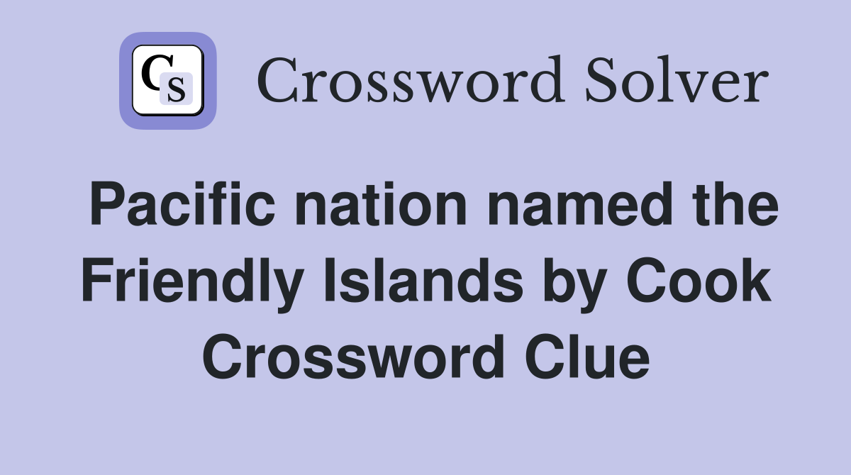 Pacific nation named the Friendly Islands by Cook Crossword Clue