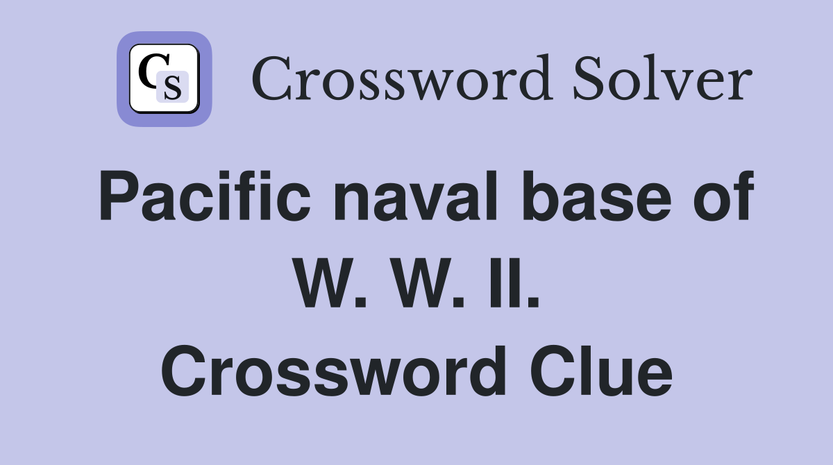 Pacific naval base of W. W. II. Crossword Clue