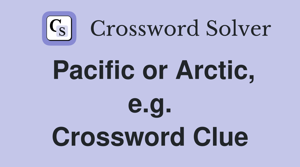 Pacific or Arctic, e.g. Crossword Clue