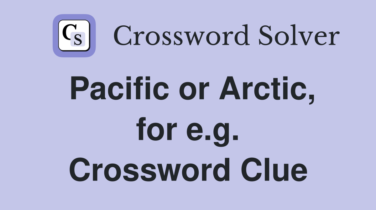 Pacific or Arctic, for e.g. Crossword Clue