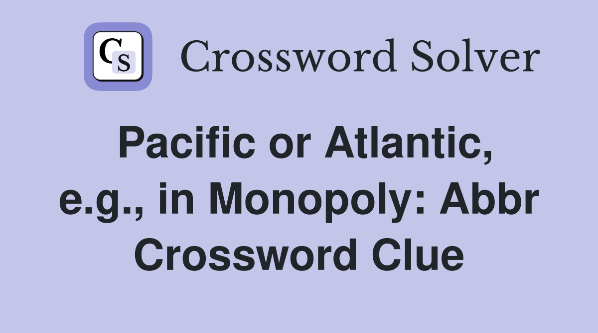 Pacific or Atlantic, e.g., in Monopoly: Abbr Crossword Clue