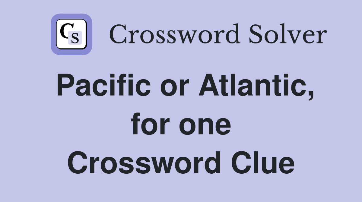 Pacific or Atlantic, for one Crossword Clue