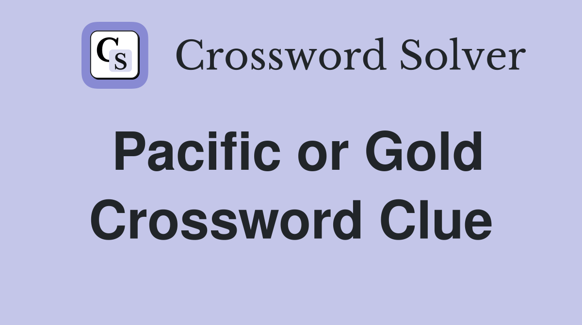 Pacific or Gold Crossword Clue