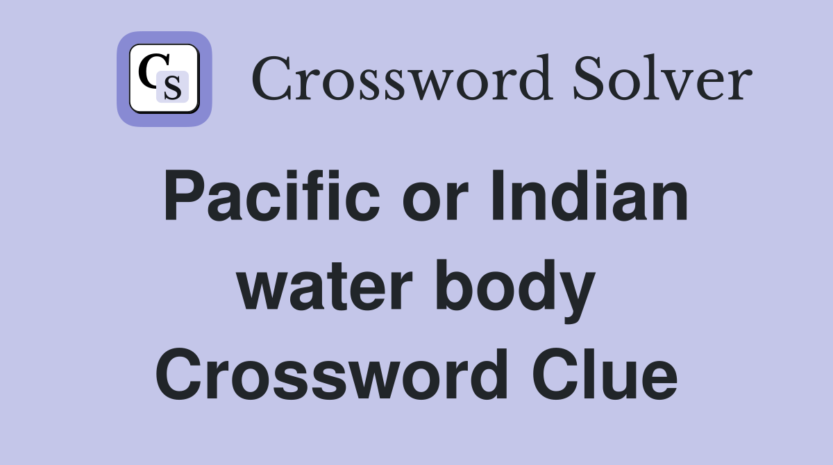 Pacific or Indian water body Crossword Clue