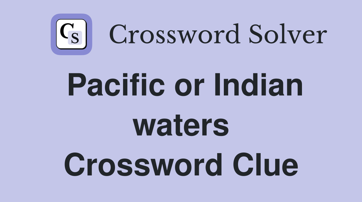 Pacific or Indian waters Crossword Clue