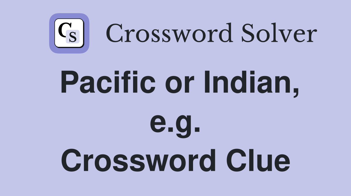 Pacific or Indian, e.g. Crossword Clue