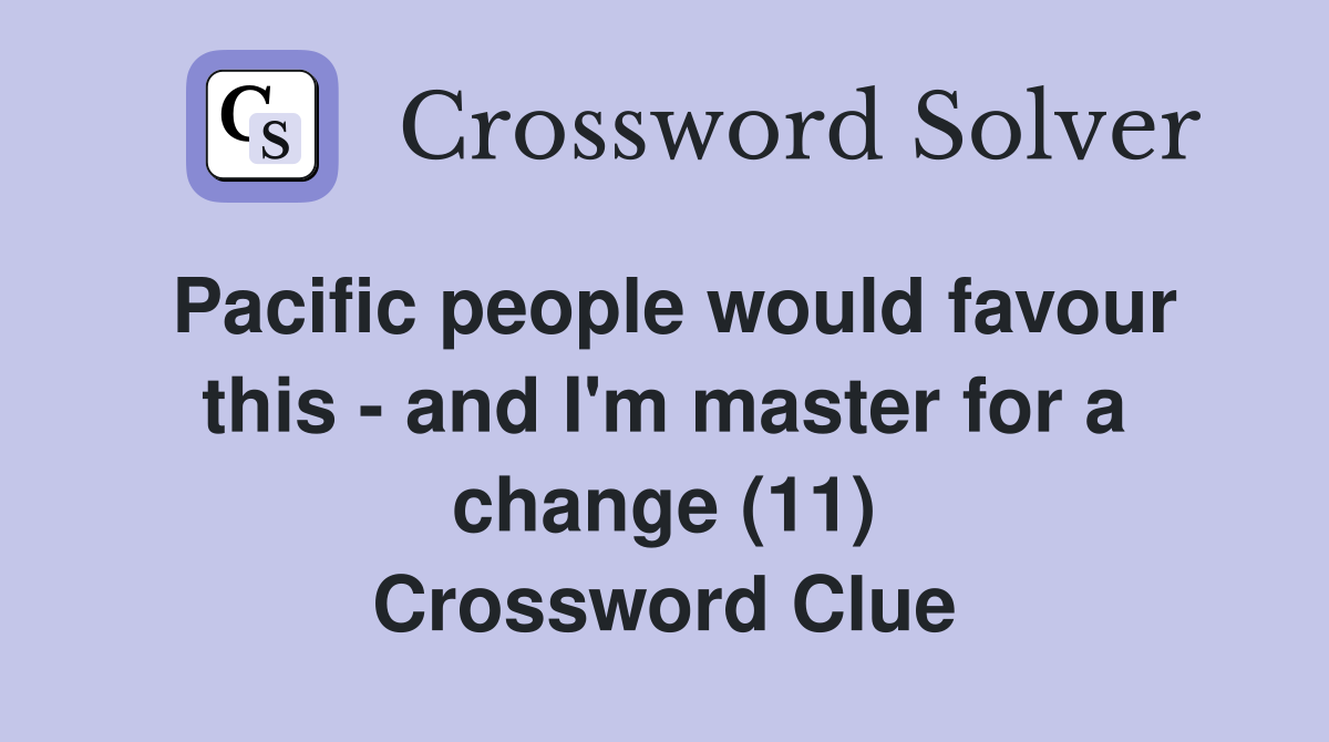 Pacific people would favour this - and I'm master for a change (11) Crossword Clue