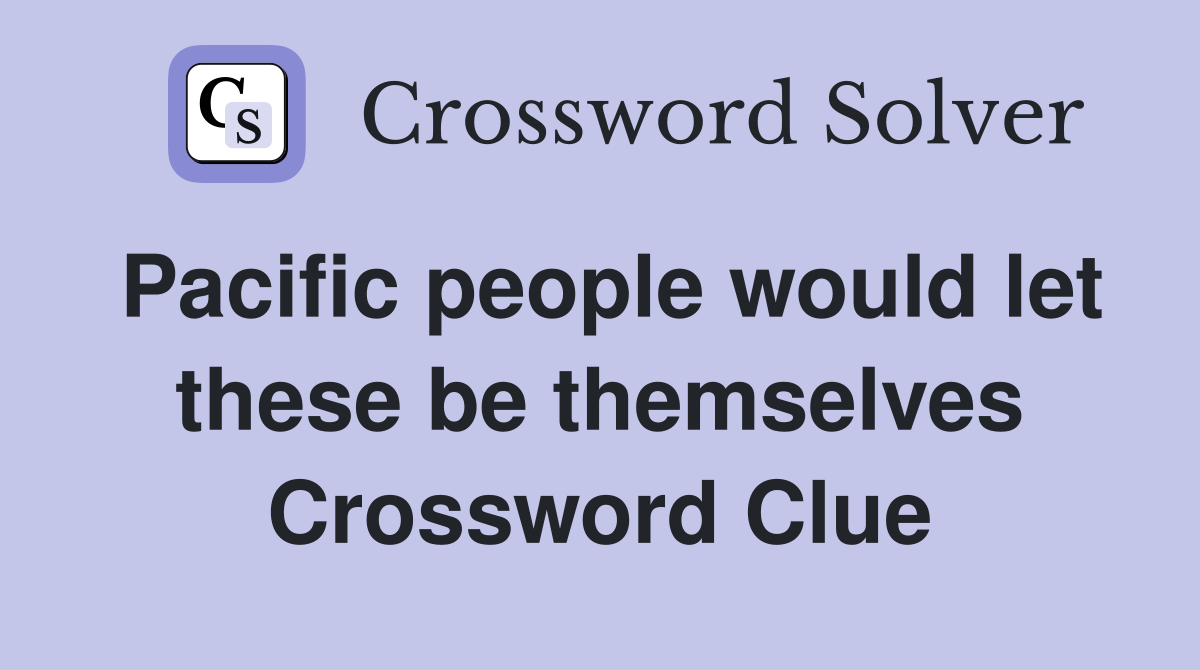 Pacific people would let these be themselves Crossword Clue