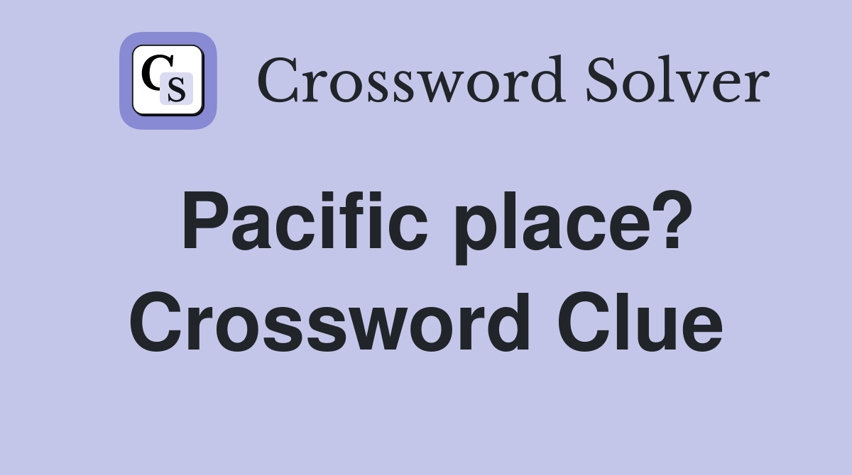 Pacific place? Crossword Clue
