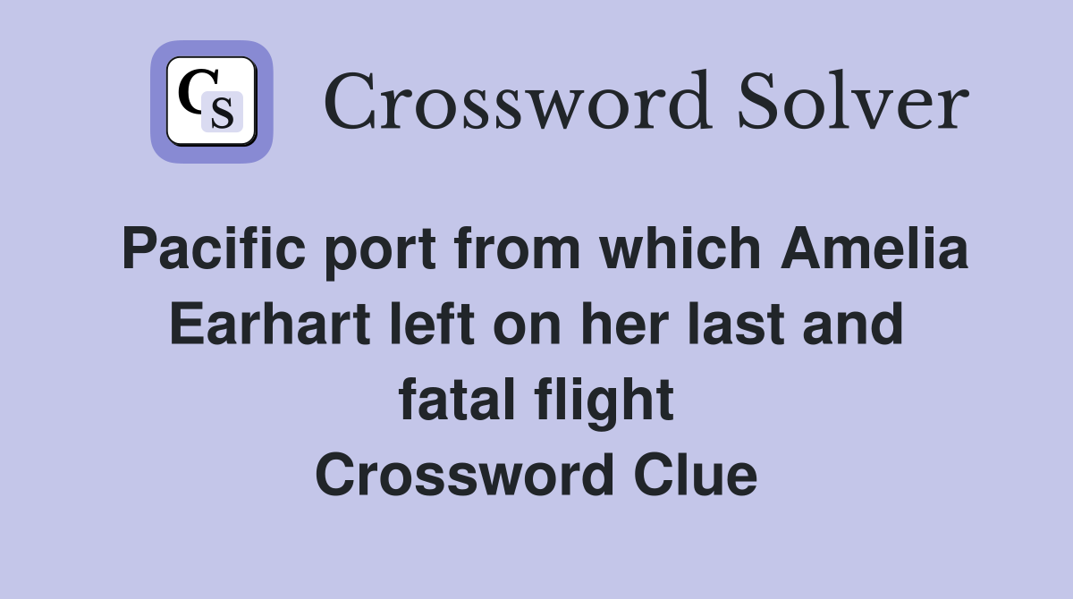 Pacific port from which Amelia Earhart left on her last and fatal flight Crossword Clue