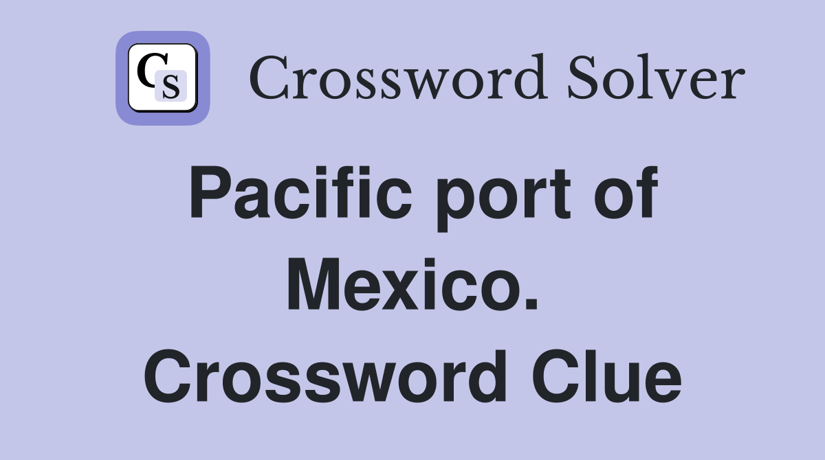 Pacific port of Mexico. Crossword Clue