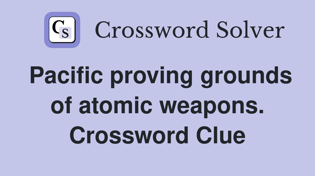 Pacific proving grounds of atomic weapons. Crossword Clue