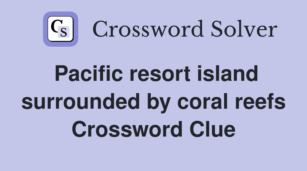Pacific resort island surrounded by coral reefs Crossword Clue