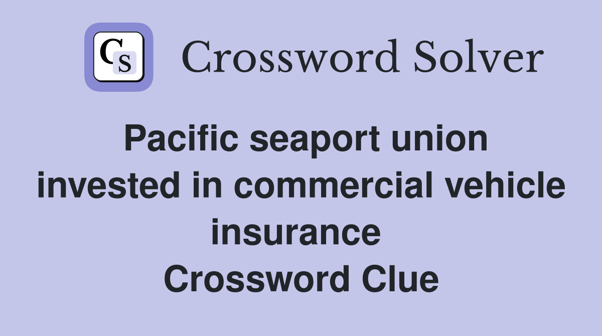 Pacific seaport union invested in commercial vehicle insurance  Crossword Clue