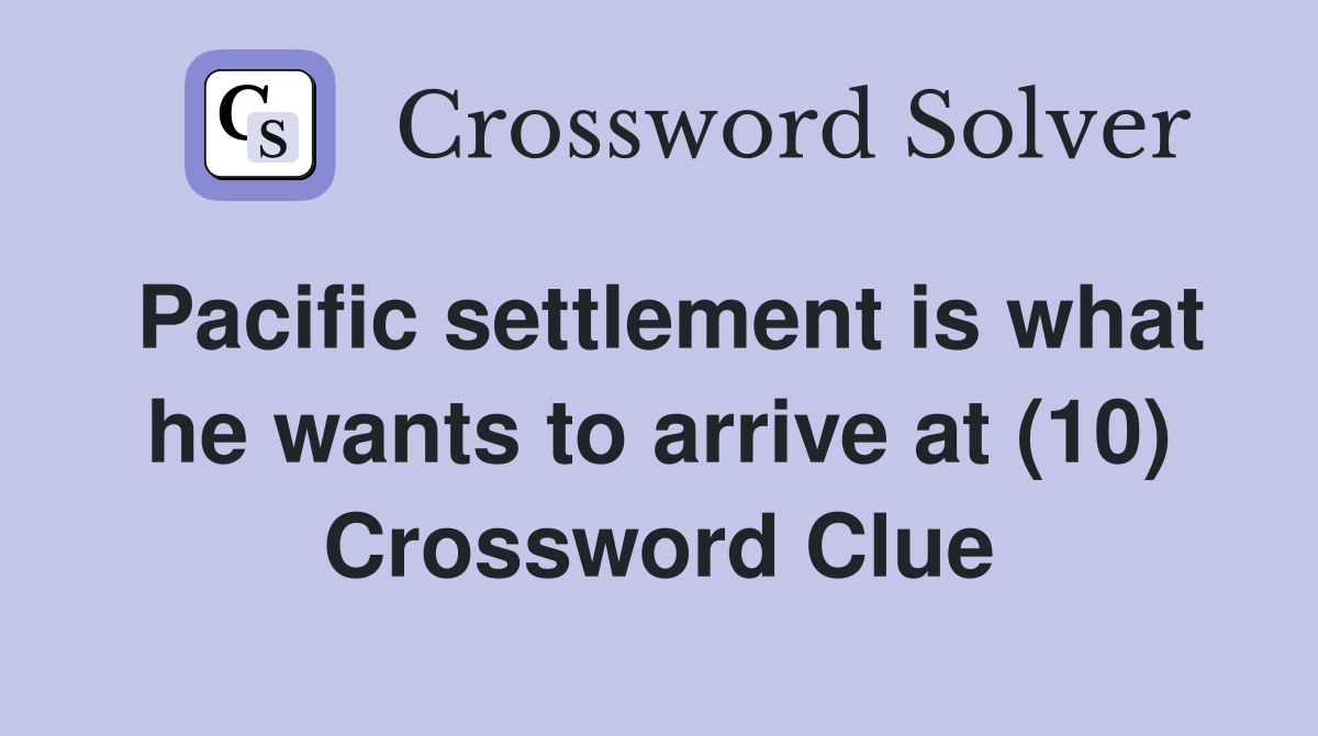 Pacific settlement is what he wants to arrive at (10) Crossword Clue