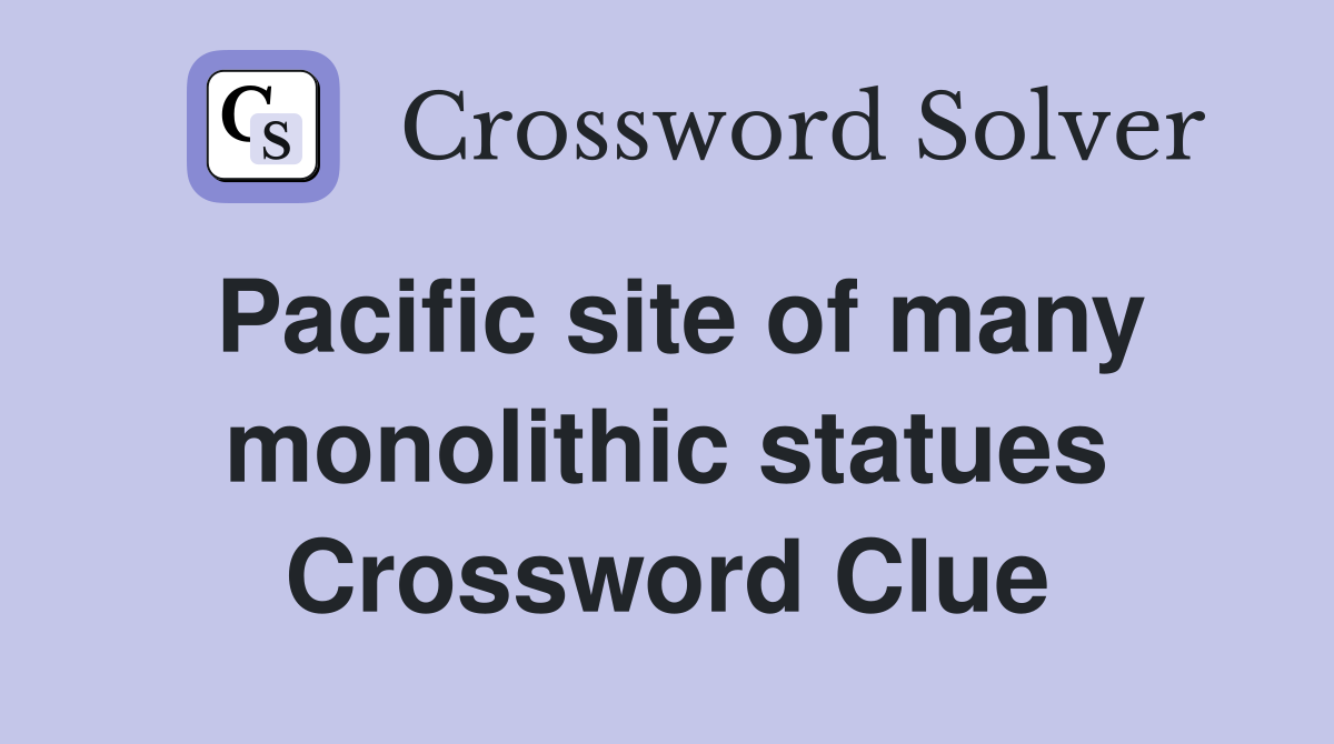 Pacific site of many monolithic statues Crossword Clue