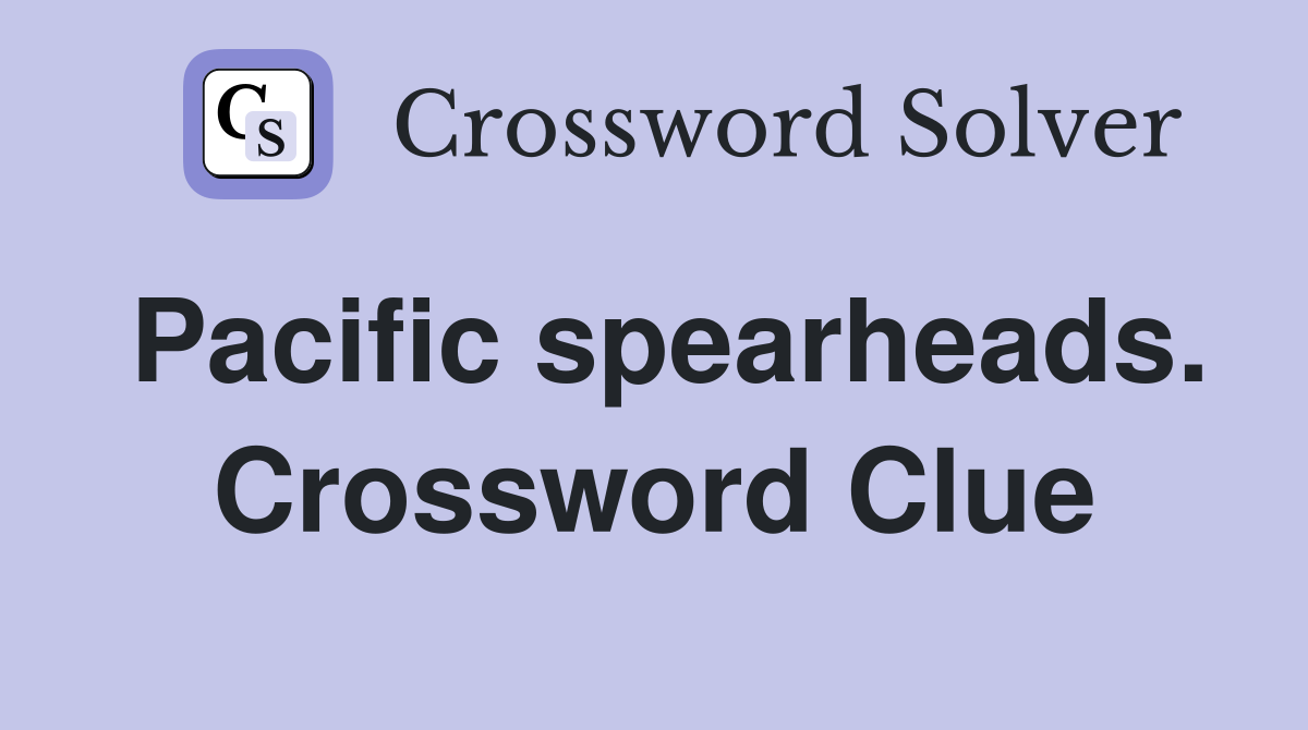 Pacific spearheads. Crossword Clue