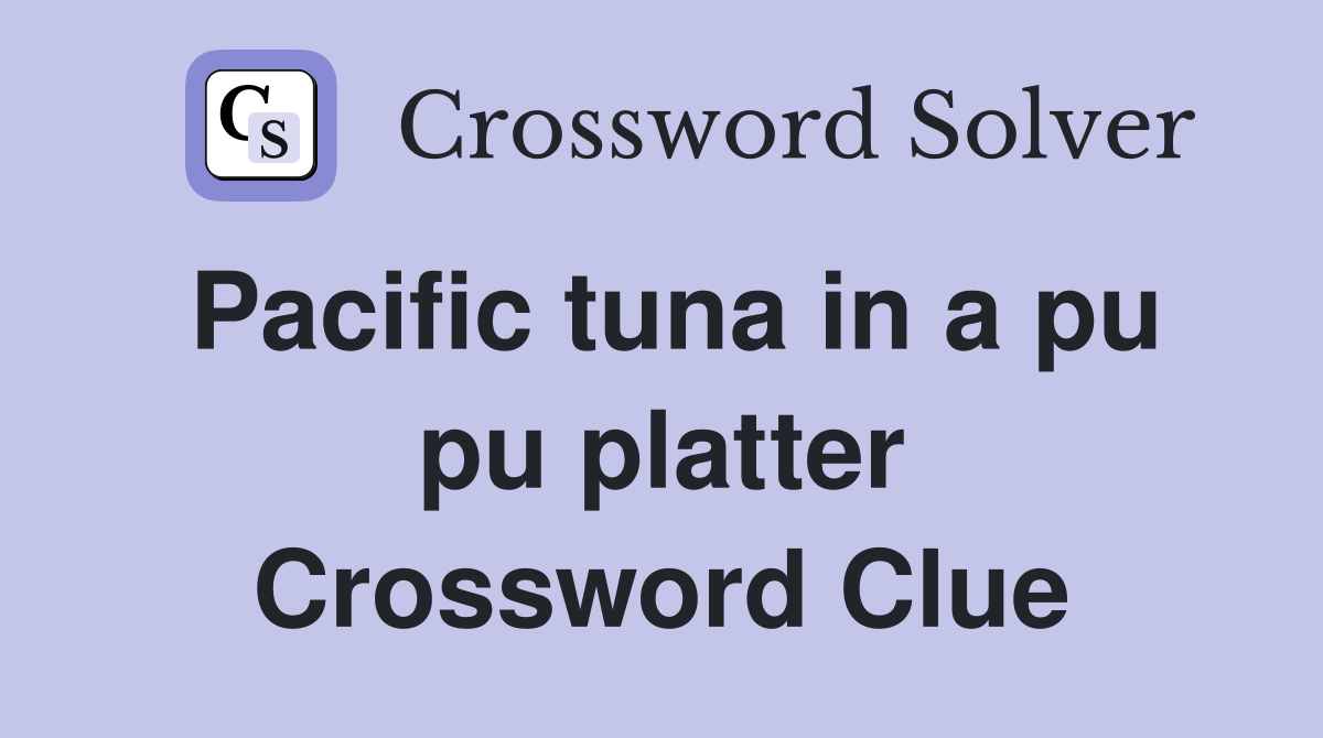 Pacific tuna in a pu pu platter Crossword Clue