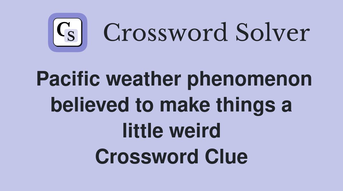 Pacific weather phenomenon believed to make things a little weird Crossword Clue