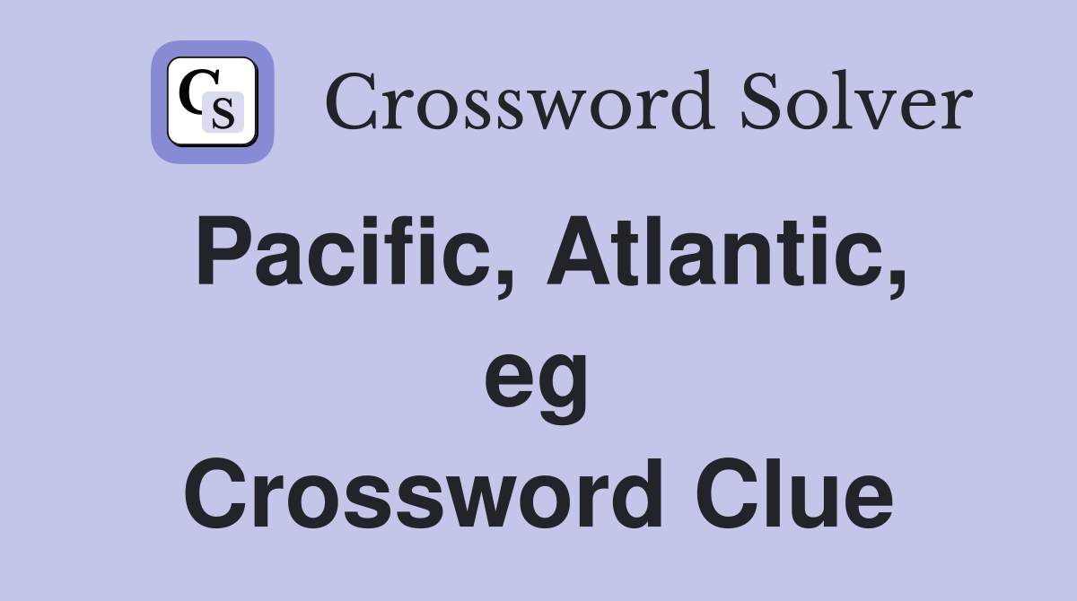 Pacific, Atlantic, eg Crossword Clue