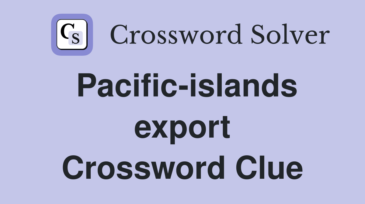 Pacific-islands export Crossword Clue