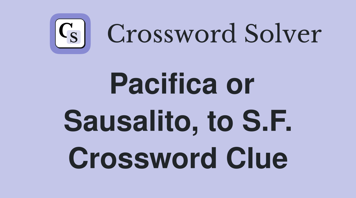 Pacifica or Sausalito, to S.F. Crossword Clue
