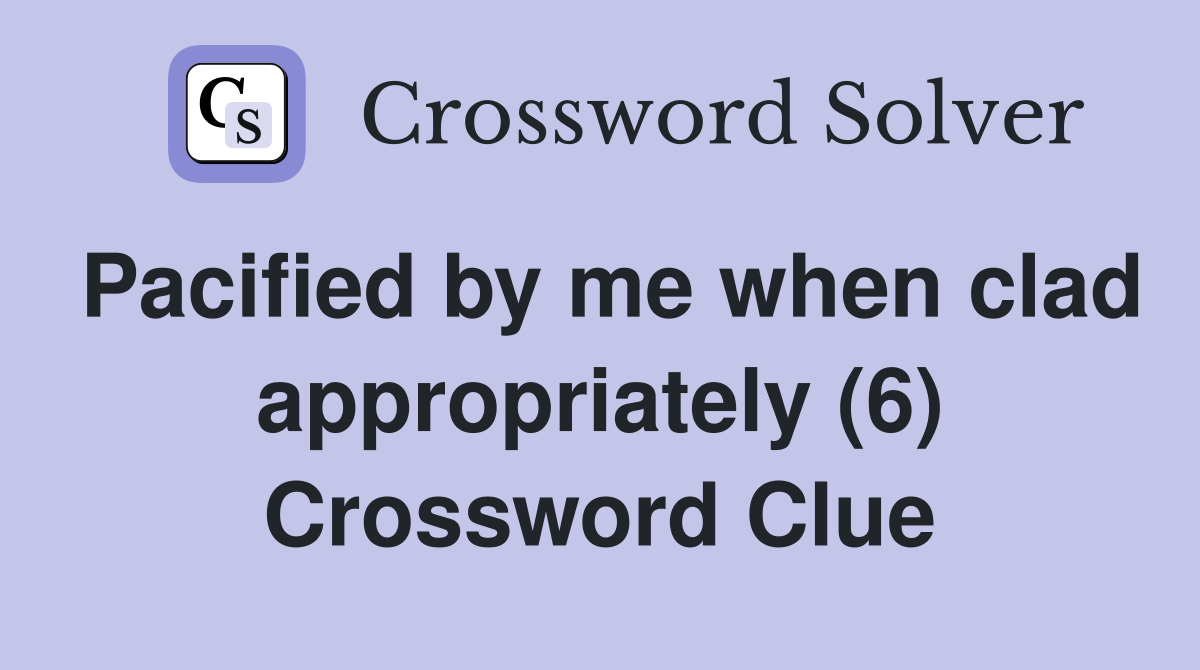 Pacified by me when clad appropriately (6) Crossword Clue