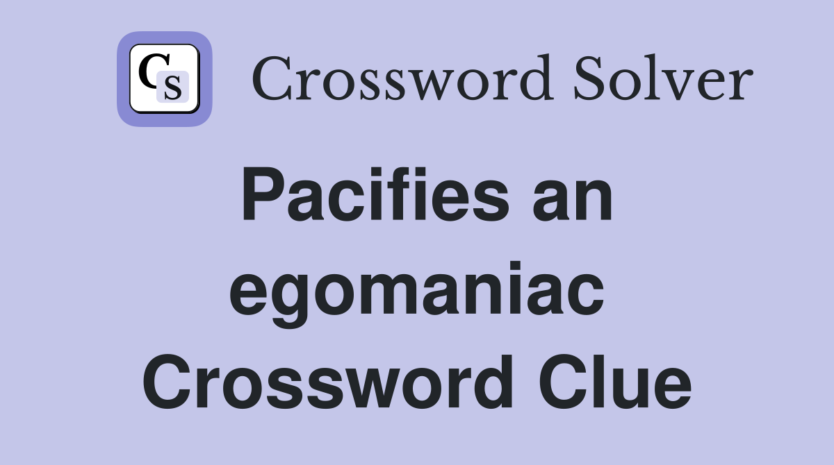 Pacifies an egomaniac Crossword Clue