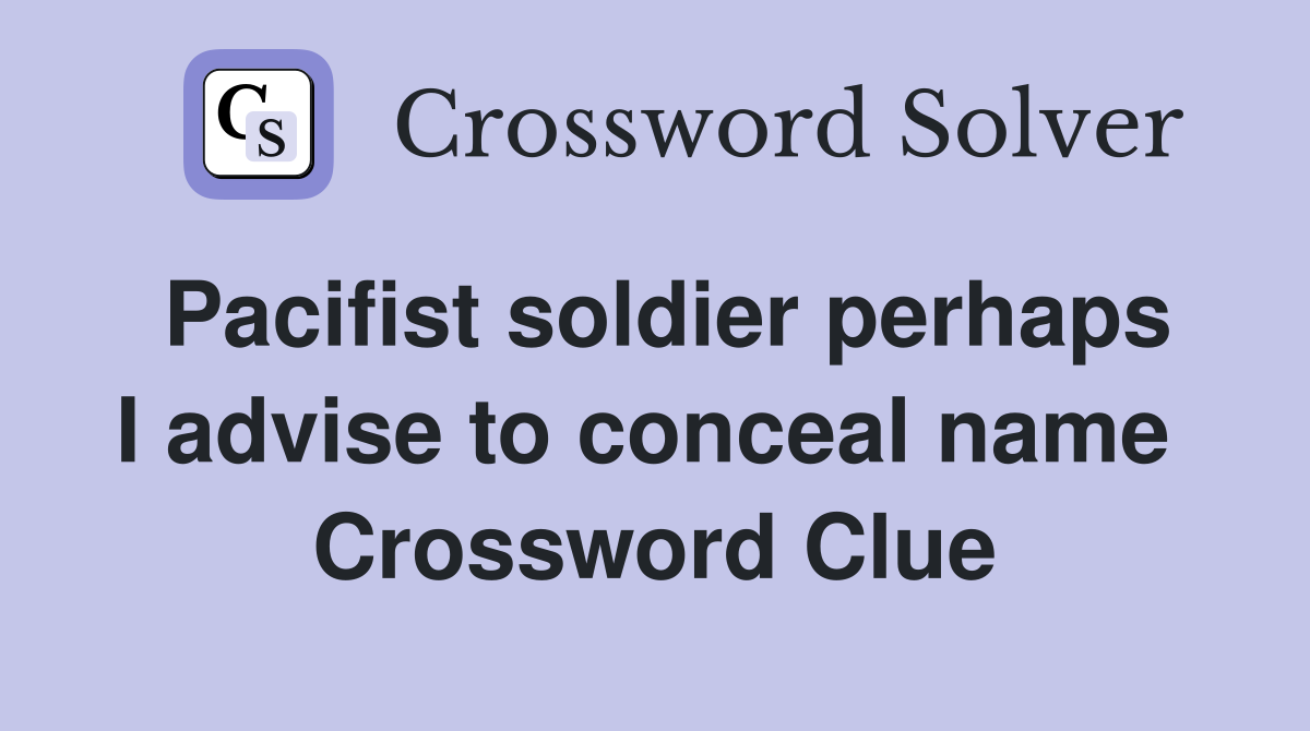 Pacifist soldier perhaps I advise to conceal name  Crossword Clue
