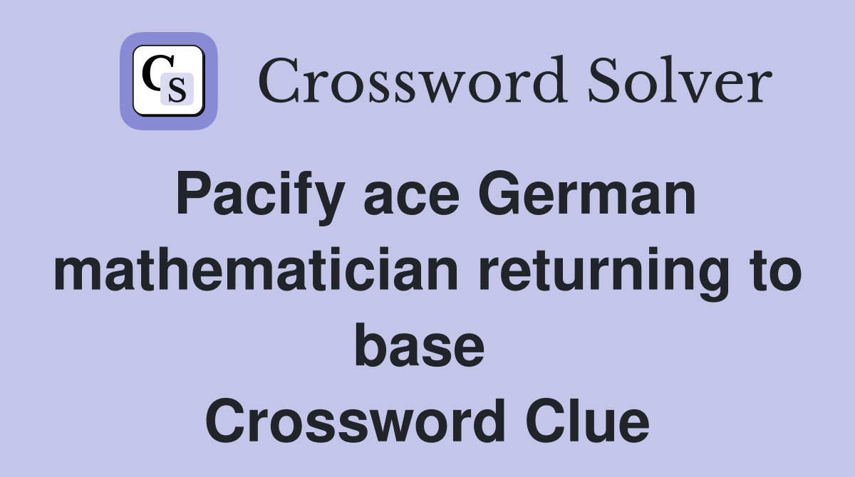 Pacify ace German mathematician returning to base  Crossword Clue