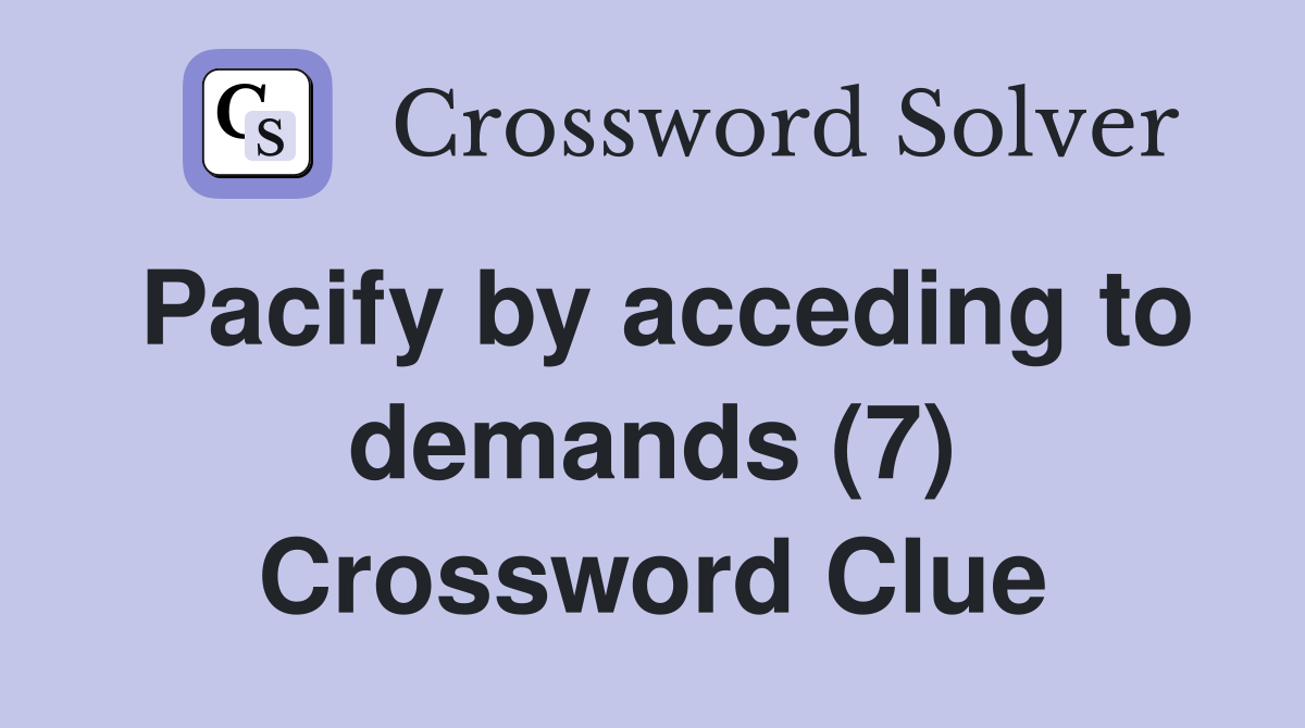 Pacify by acceding to demands (7) Crossword Clue