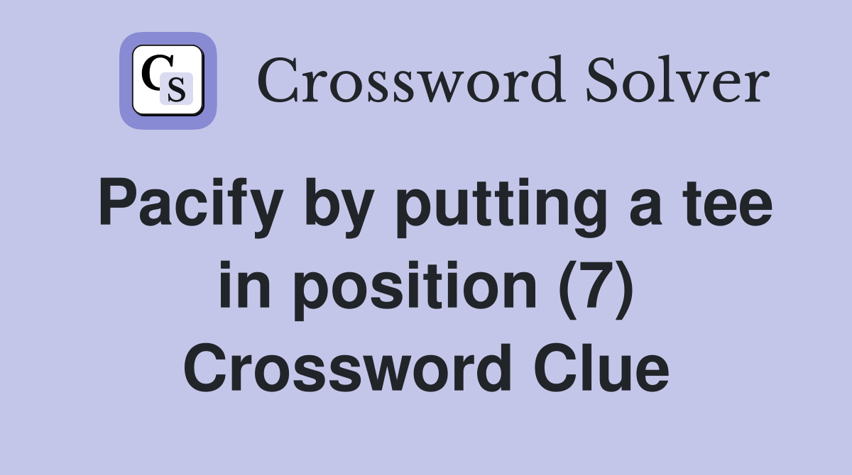 Pacify by putting a tee in position (7) Crossword Clue