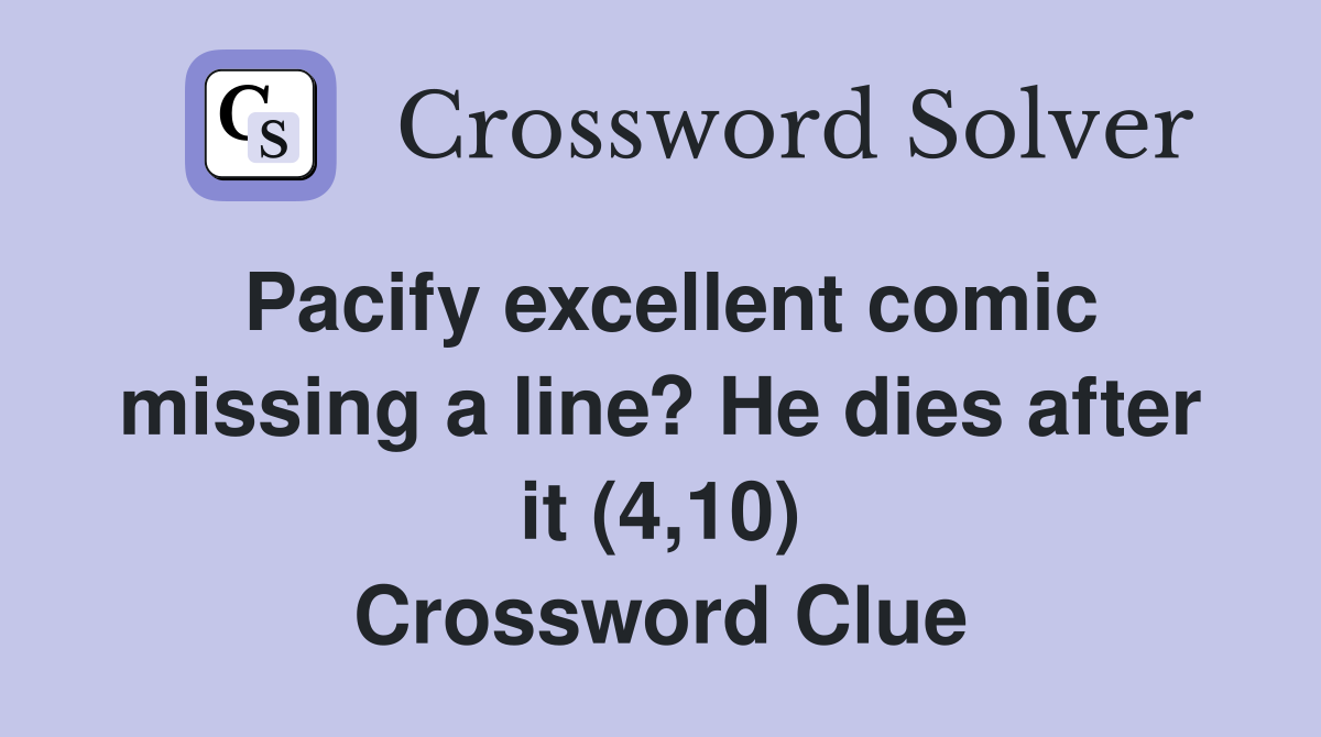 Pacify excellent comic missing a line? He dies after it (4,10) Crossword Clue