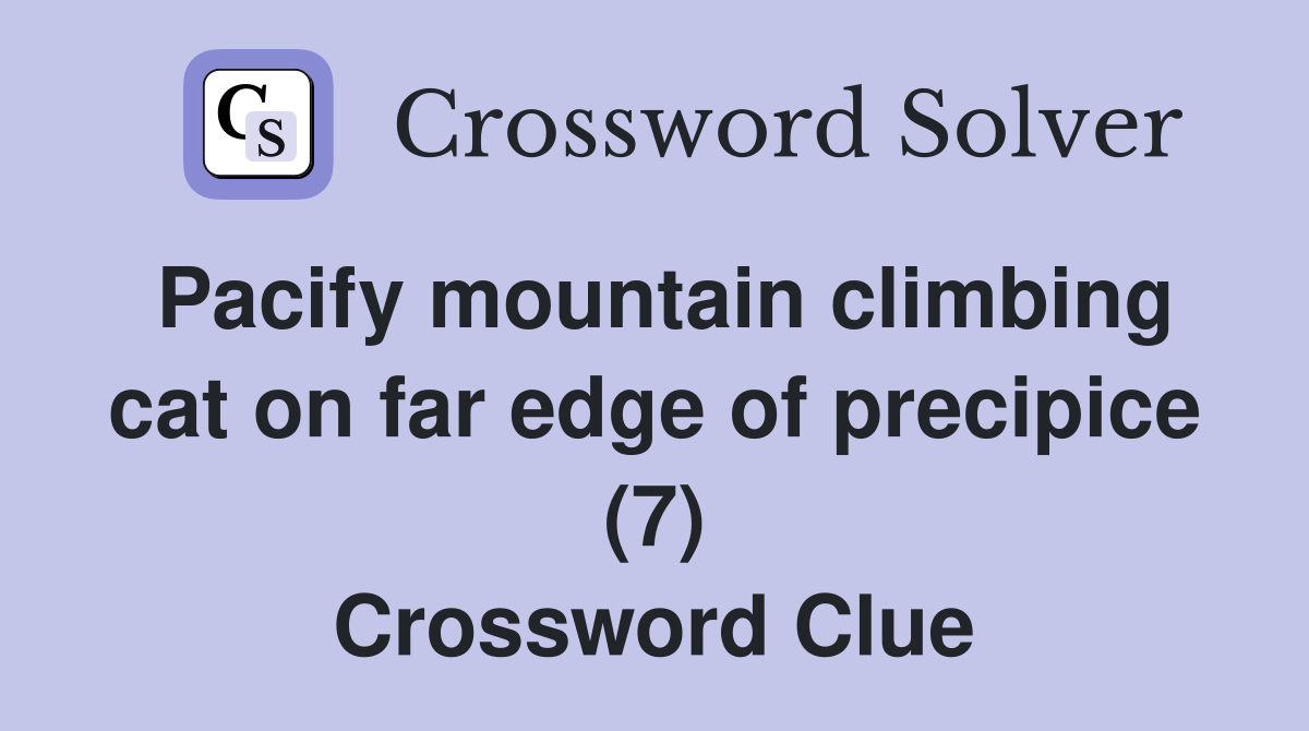 Pacify mountain climbing cat on far edge of precipice (7) Crossword Clue