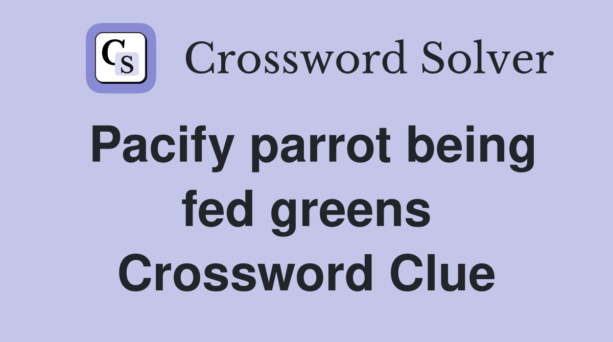 Pacify parrot being fed greens Crossword Clue