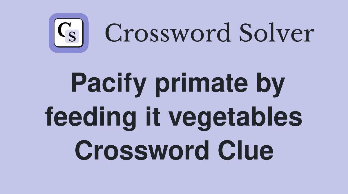 Pacify primate by feeding it vegetables Crossword Clue