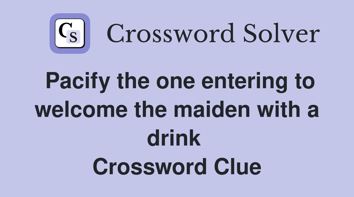 Pacify the one entering to welcome the maiden with a drink  Crossword Clue