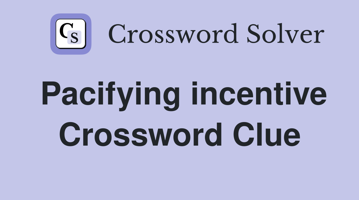 Pacifying incentive Crossword Clue