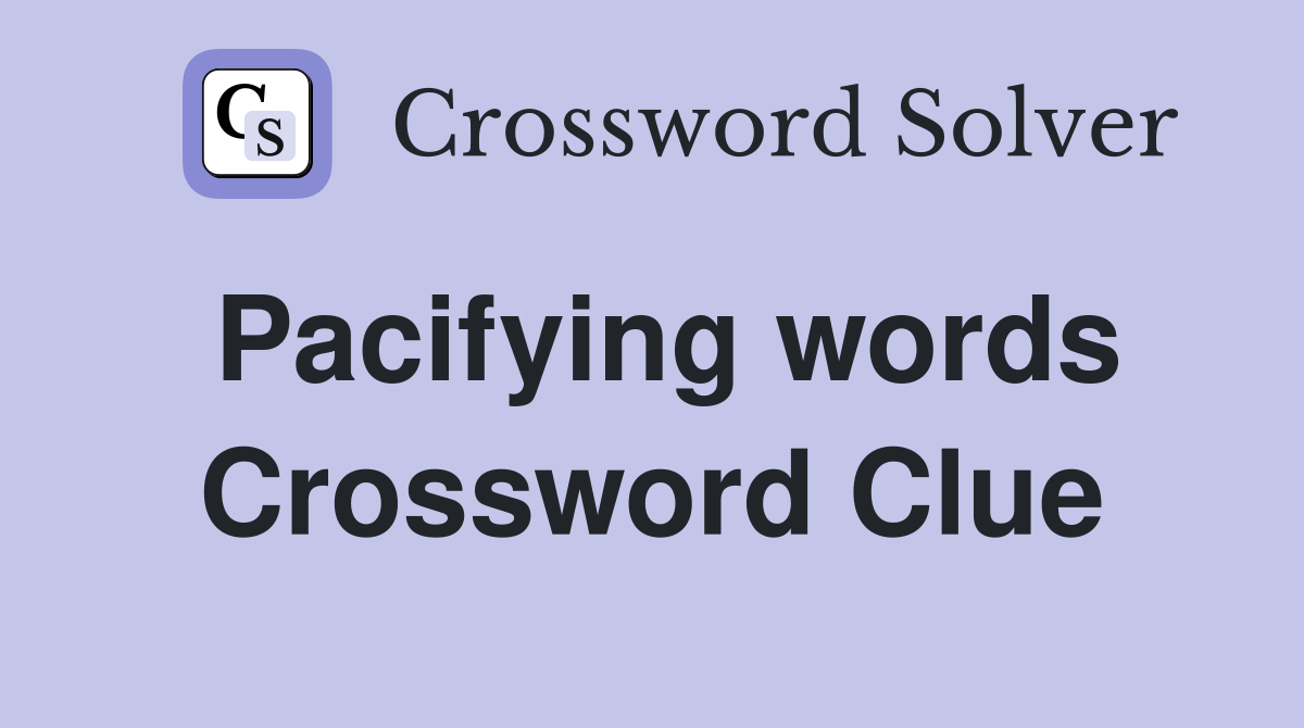 Pacifying words Crossword Clue