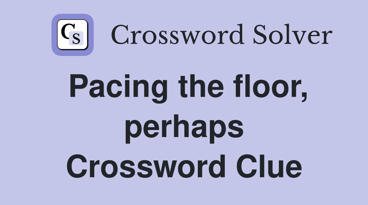 Pacing the floor, perhaps Crossword Clue