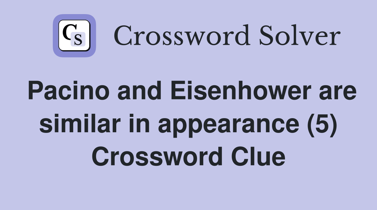 Pacino and Eisenhower are similar in appearance (5) Crossword Clue